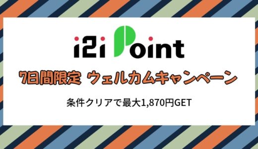【7日間限定】i2iポイントのウェルカムキャンペーンで最大1,870円GET