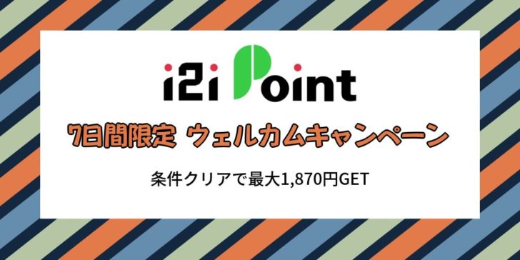 【7日間限定】i2iポイントのウェルカムキャンペーンで最大1,870円GET