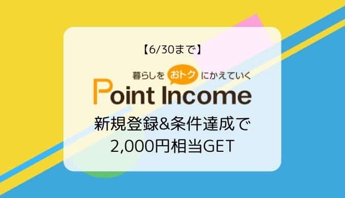 【6/30まで】ポイントインカム 条件達成で2,000円相当！新規登録キャンペーン